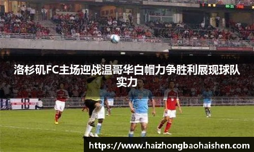 洛杉矶FC主场迎战温哥华白帽力争胜利展现球队实力