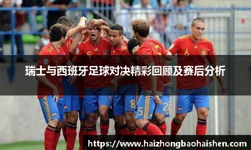 瑞士与西班牙足球对决精彩回顾及赛后分析