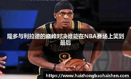 隆多与利拉德的巅峰对决谁能在NBA赛场上笑到最后